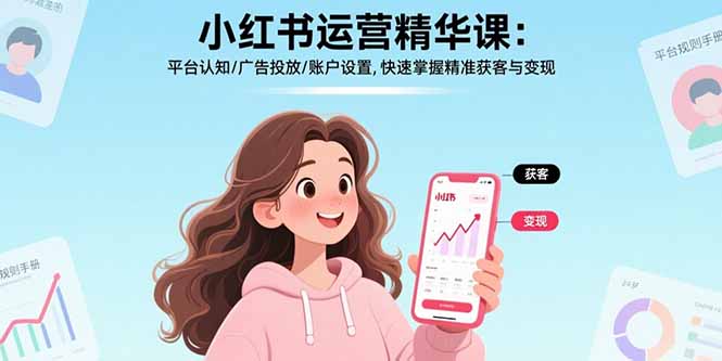 小红书运营精华课：平台认知/广告投放/账户设置,快速掌握精准获客与变现-创富院
