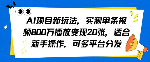 AI项目新玩法，实测单条视频800W播放变现20张，适合新手操作，可多平台分发-创富院