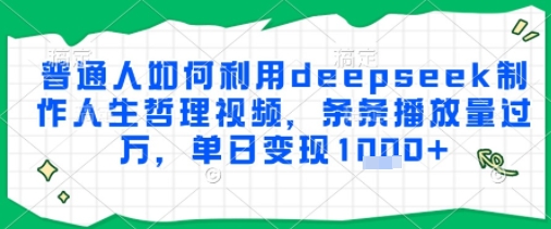 普通人如何利用deepseek制作人生哲理视频，条条播放量过W，单日变现多张-创富院