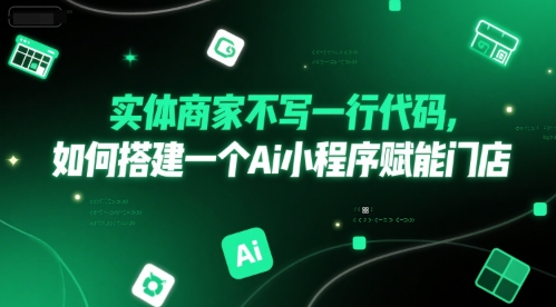 实体商家不写一行代码，如何搭建一个Ai小程序赋能门店-创富院