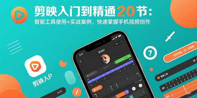 剪映入门到精通20节：智能工具使用+实战案例，快速掌握手机视频创作-创富院