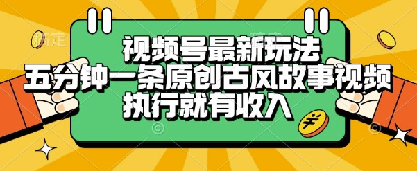 视频号最新玩法，五分钟一条原创古风故事类视频执行就有收入【揭秘】-创富院