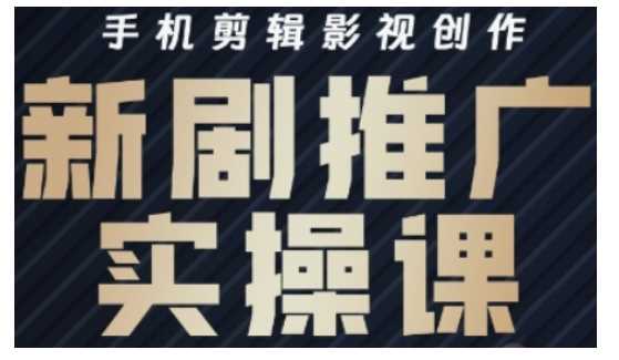 影视短剧号运营与剪辑实战全攻略，手机剪辑影视创作，新剧推广实操课-创富院