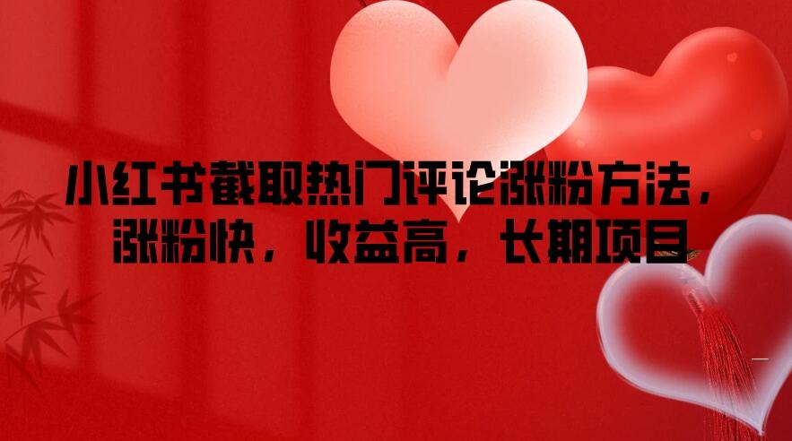 小红书截取热门评论涨粉方法，涨粉快，收益高，长期项目-创富院