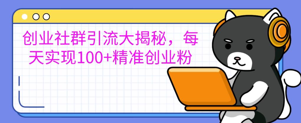 创业社群引流大揭秘，每天实现100+精准创业粉，让你的创业社群人气爆棚-创富院
