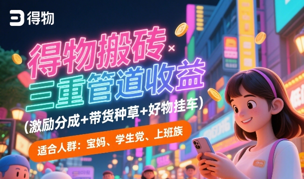 得物搬砖三重管道收益(激励分成+带货种草+好物挂车)，低门槛，高回报-创富院