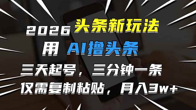 （17044期）2026最新头条玩法，用AI撸头条，3天必起号，3分钟1条，只需要复制粘贴，简单月入3W+-创富院
