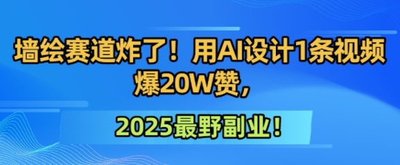 墙绘赛道炸了！用AI设计1条视频爆20W赞，2025最野副业！-创富院