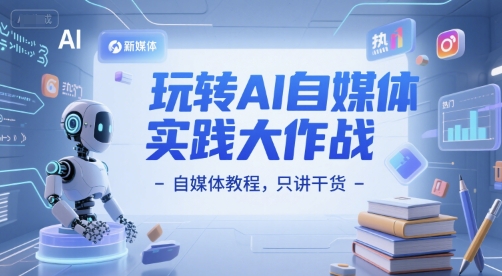 玩转AI自媒体实践大作战-自媒体教程，只讲干货-影创院