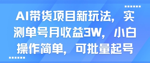 AI带货项目新玩法，实测单号月收益3W，小白操作简单，可批量起号-创富院