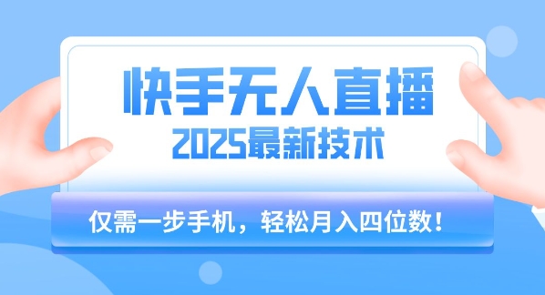 【快手无人直播】2025年最新玩法，只需一部手机，轻松月入四位数【揭秘】-创富院