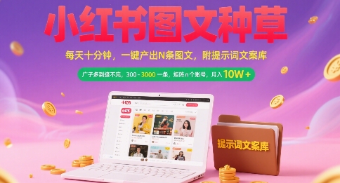 小红书图文种草，每天十分钟，一键产出N条图文， 广子多到接不完， 300-3k一条，矩阵n个账号月入几个W-创富院