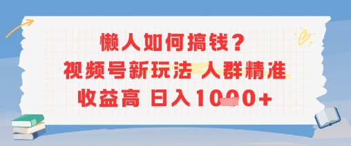 懒人如何搞钱？视频号新玩法，人群精准收益高，日入多张-创富院