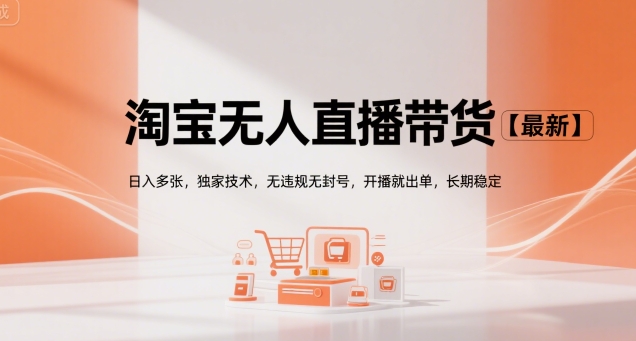 淘宝无人直播带货【最新】，日入多张，独家技术，无违规无封号，开播就出单，长期稳定【揭秘】-创富院