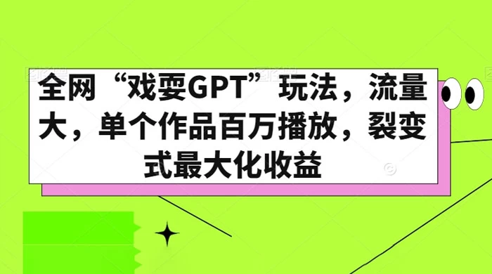 全网“戏耍GPT”玩法，流量大，单个作品百万播放，裂变式最大化收益-影创院