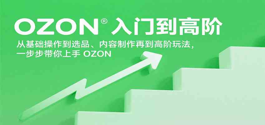 OZON入门到高阶，从基础操作到选品、内容制作再到高阶玩法，一步步带你上手OZON-创富院