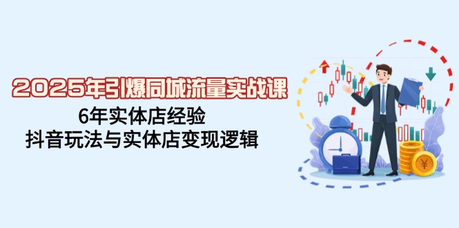 （14346期）2025年引爆同城流量实战课，6年实体店经验，抖音玩法与实体店变现逻辑-创富院