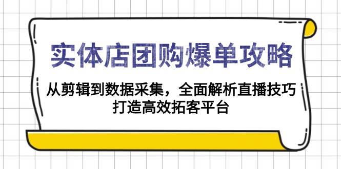 实体店团购爆单攻略：从剪辑到数据采集，全面解析直播技巧，打造高效拓客平台-影创院