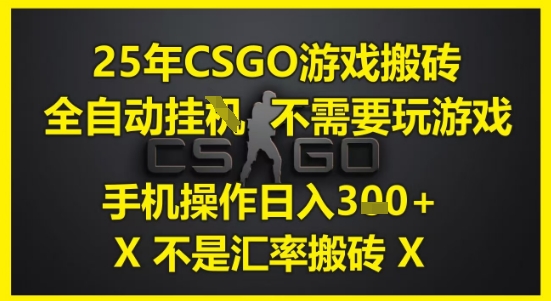 25年CSGO游戏搬砖，全自动运行，不需要玩游戏，手机操作日入3张(不是汇率搬砖)【揭秘】-创富院