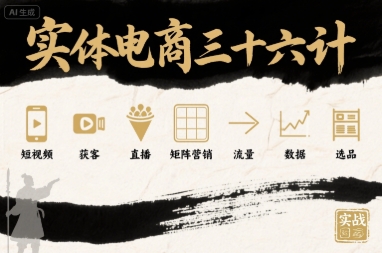 实体电商三十六计，短视频-获客-直播-矩阵营销-流量-数据-选品-创富院