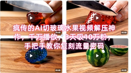 席卷全网！疯传的AI切玻璃水果视频解压神作，千万播放，3天吸10万粉，手把手教你复刻流量密码-创富院