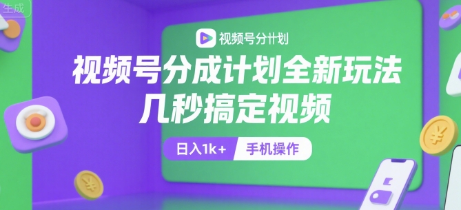 视频号分成计划全新玩法，几秒搞定视频，日入1k+，手机操作【揭秘】-创富院