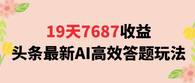 19天7687收益，头条最新AI高效答题玩法，新手小白可无脑上手操作-创富院