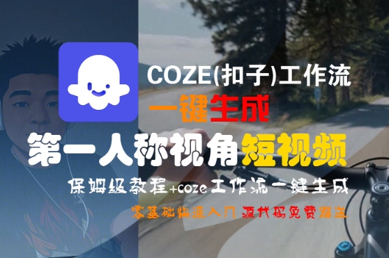 COZE(扣子)工作流一键生成第一人称视角短视频，保姆级教程，零基础快速入门-创富院