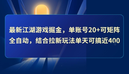 最新江湖游戏掘金，单账号20+可矩阵全自动 ，结合拉新玩法单天可搞4张+【揭秘】-创富院