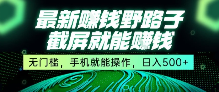最新野路子截屏就能挣钱，无门槛，手机就能操作，日入5张【揭秘】-创富院