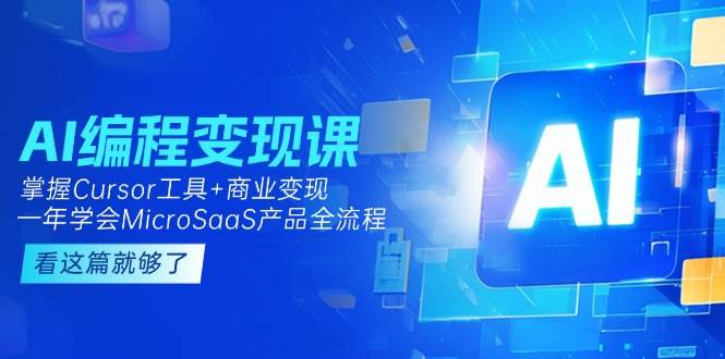 AI编程变现课：掌握Cursor工具+商业变现，一年学会MicroSaaS产品全流程-创富院