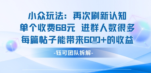 小众玩法再次刷新认知单个收费68米进群人数很多每篇帖子能带来6张的收益-创富院