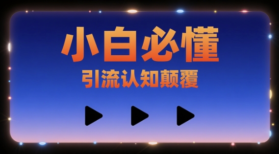 小白必懂，引流认知颠覆，三个视频讲透-创富院