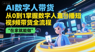 AI数字人带货，从0到1掌握数字人直播短视频带货全流程，在家就能做-创富院