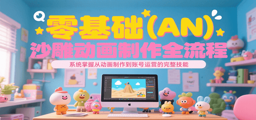 零基础（AN）沙雕动画制作全流程，系统掌握从动画制作到账号运营的完整技能-创富院