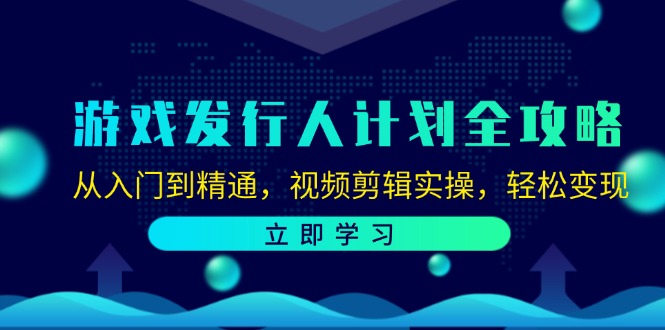 游戏发行人计划全攻略：从入门到精通，视频剪辑实操，轻松变现-影创院