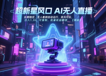 超新星风口无人直播，长期稳定，无人看顾自动运行，菜鸟可玩，日入1.3k，可复制，批量收益翻倍-创富院