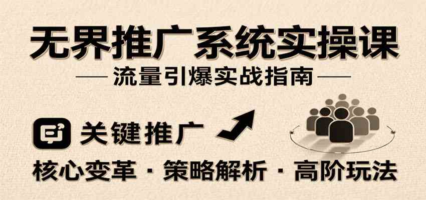 无界推广系统实操课，讲核心变革、各推广策略及高阶玩法引爆流量，助力运营进阶-创富院