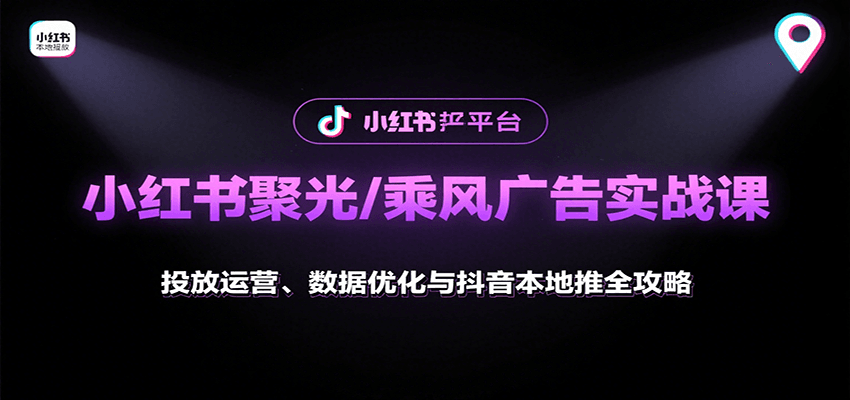 小红书聚光/乘风广告实战课：投放运营、数据优化与抖音本地推全攻略-创富院