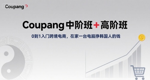 Coupang中阶班+高阶班，0到1入门跨境电商，在家一台电脑挣韩国人的钱-创富院