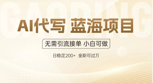 AI代写，无需引流接单，低门槛高收入，日入200以上-创富院