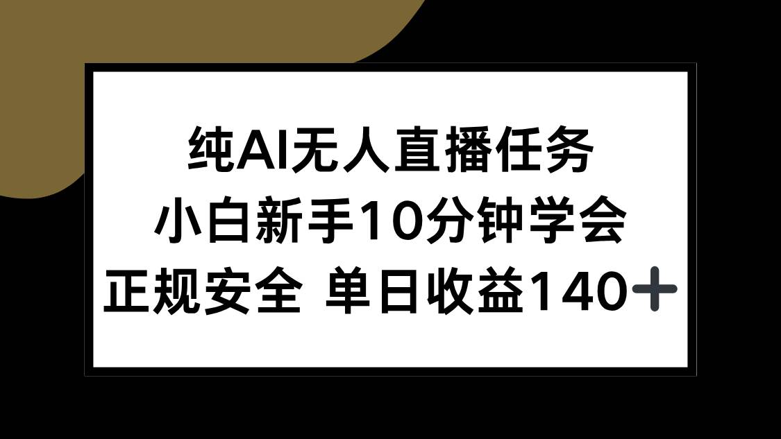 （15334期）纯AI无人直播任务，小白新手10分钟学会 ，正规安全 单日收益140+-创富院