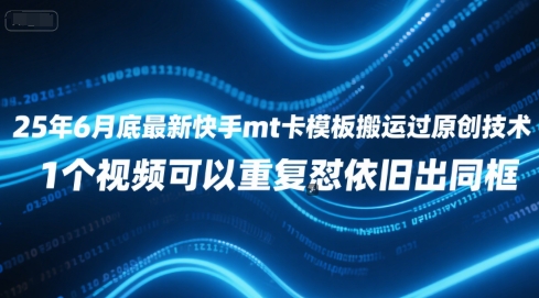 25年6月底最新快手mt卡模板搬运过原创技术，1个视频可以重复怼依旧出同框-创富院