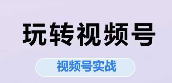 玩转视频号，视频号实战系列课-影创院