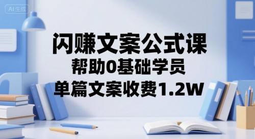 闪赚文案公式课，帮助0基础学员，单篇文案收费1.2W-创富院