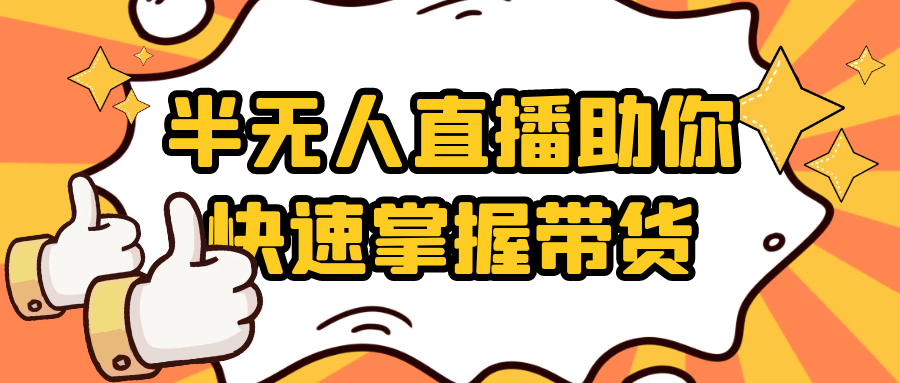 半无人直播助你快速掌握带货-创富院