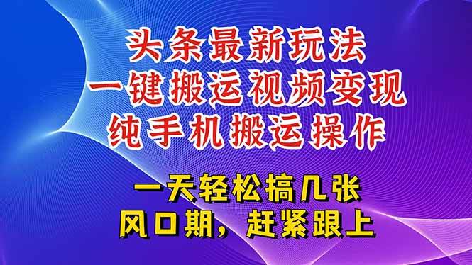 （15237期）今日头条最新玩法，一键搬运视频也能轻松变现，随随便便就爆百万流量，…-创富院