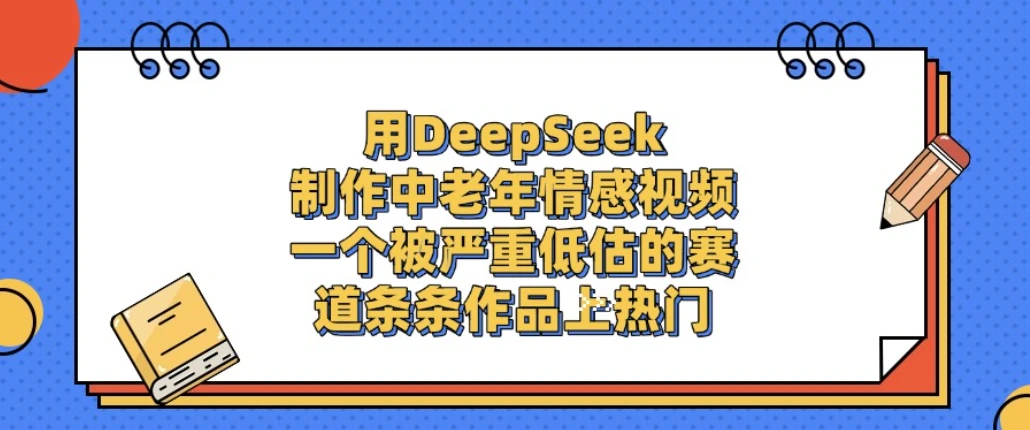 一个被严重低估的赛道，用DeepSeek制作中老年情感视频，条条作品上热门!-学必富副业创客网
