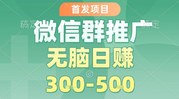 首发项目，微信群推广，一天15单，每单利润10米，无脑日入3-5张【揭秘】-创富院