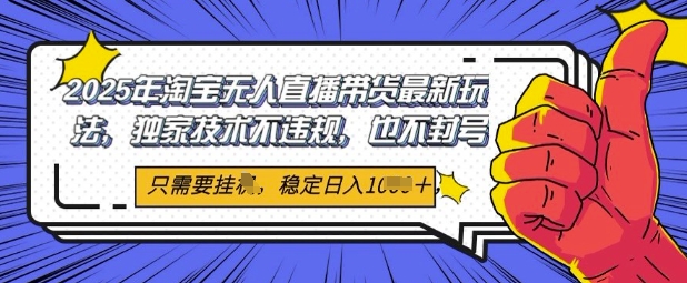2025年淘宝无人直播带货最新玩法，独家技术不违规，稳定日入几张，小白也能当天开单-创富院